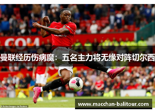 曼联经历伤病魔：五名主力将无缘对阵切尔西