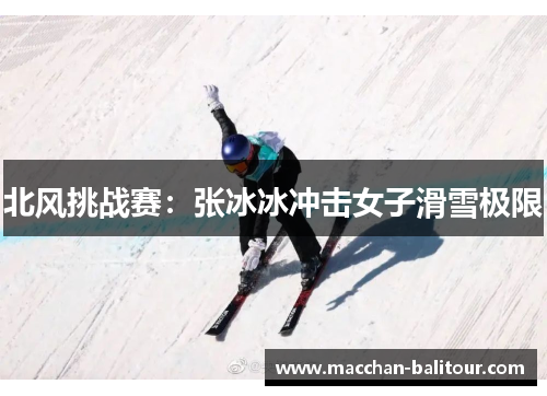 北风挑战赛：张冰冰冲击女子滑雪极限