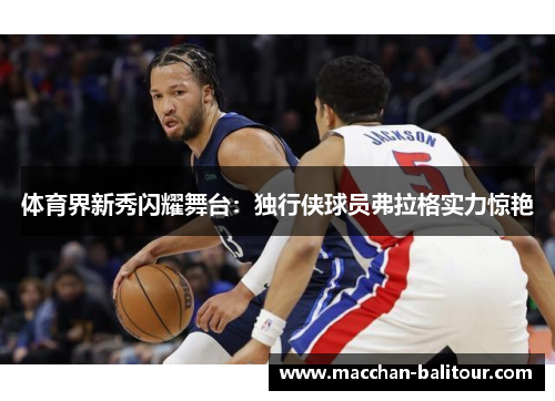 体育界新秀闪耀舞台：独行侠球员弗拉格实力惊艳